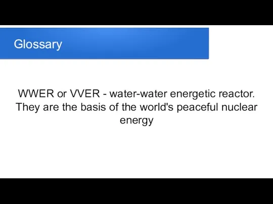 Glossary WWER or VVER - water-water energetic reactor. They are