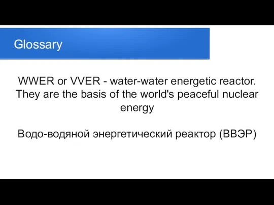 Glossary WWER or VVER - water-water energetic reactor. They are