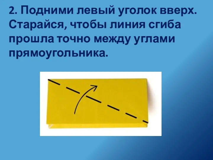 2. Подними левый уголок вверх. Старайся, чтобы линия сгиба прошла точно между углами прямоугольника.