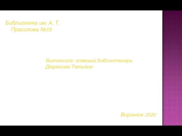 Выполнила: главный библиотекарь Дюранова Татьяна Библиотека им. А. Т. Прасолова №19 Воронеж 2020