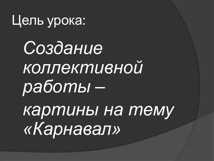 Цель урока: Создание коллективной работы – картины на тему «Карнавал»