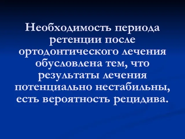 Необходимость периода ретенции после ортодонтического лечения обусловлена тем, что результаты лечения потенциально нестабильны, есть вероятность рецидива.