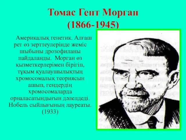 Томас Гент Морган (1866-1945) Америкалық генетик. Алғаш рет өз зерттеулерінде жеміс шыбыны дрозофиланы