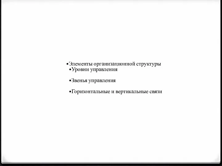 Элементы организационной структуры Уровни управления Звенья управления Горизонтальные и вертикальные связи