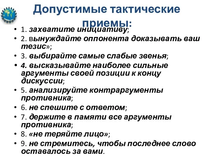 Допустимые тактические приемы: 1. захватите инициативу; 2. вынуждайте оппонента доказывать ваш тезис»; 3.