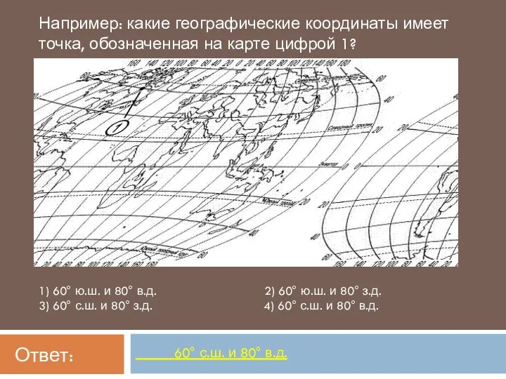 60° с.ш. и 80° в.д. Например: какие географические координаты имеет