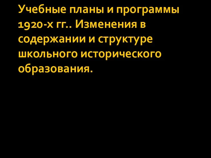 Учебные планы и программы 1920-х гг.. Изменения в содержании и структуре школьного исторического образования.