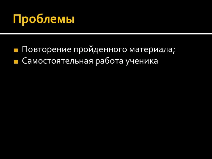 Проблемы Повторение пройденного материала; Самостоятельная работа ученика