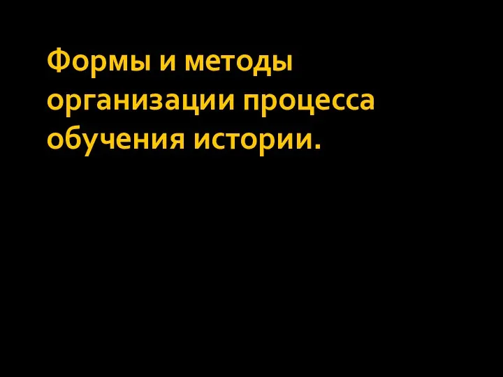 Формы и методы организации процесса обучения истории.