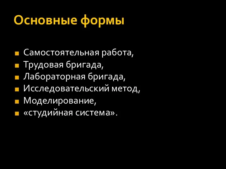 Основные формы Самостоятельная работа, Трудовая бригада, Лабораторная бригада, Исследовательский метод, Моделирование, «студийная система».