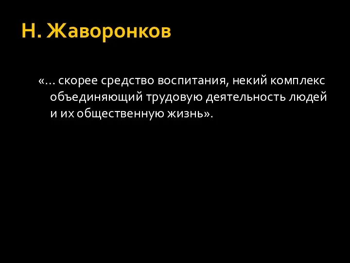 Н. Жаворонков «… скорее средство воспитания, некий комплекс объединяющий трудовую деятельность людей и их общественную жизнь».