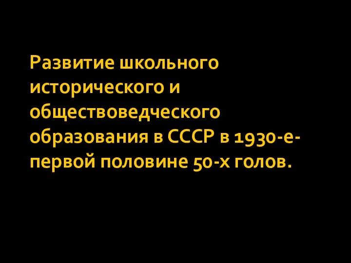 Развитие школьного исторического и обществоведческого образования в СССР в 1930-е- первой половине 50-х голов.