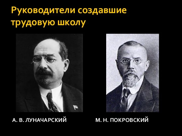 Руководители создавшие трудовую школу А. В. ЛУНАЧАРСКИЙ М. Н. ПОКРОВСКИЙ