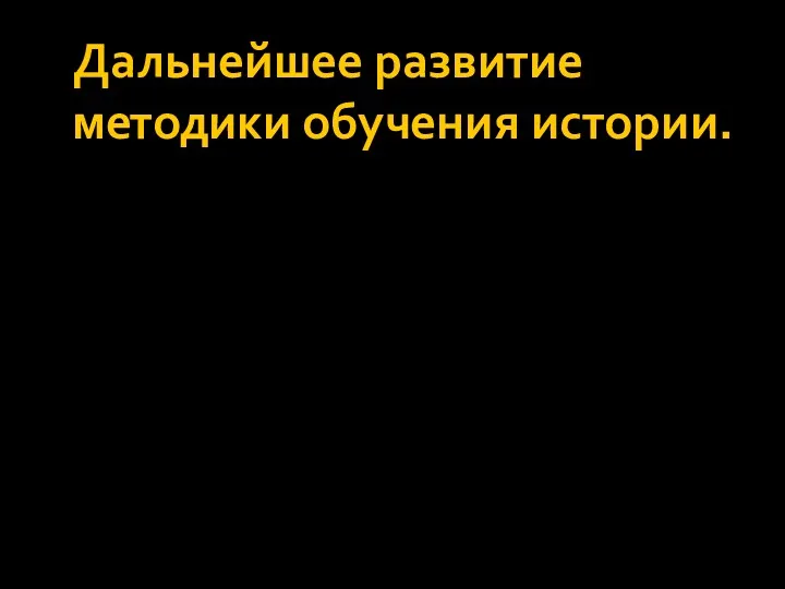 Дальнейшее развитие методики обучения истории.