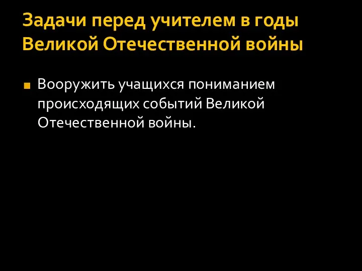 Задачи перед учителем в годы Великой Отечественной войны Вооружить учащихся пониманием происходящих событий Великой Отечественной войны.