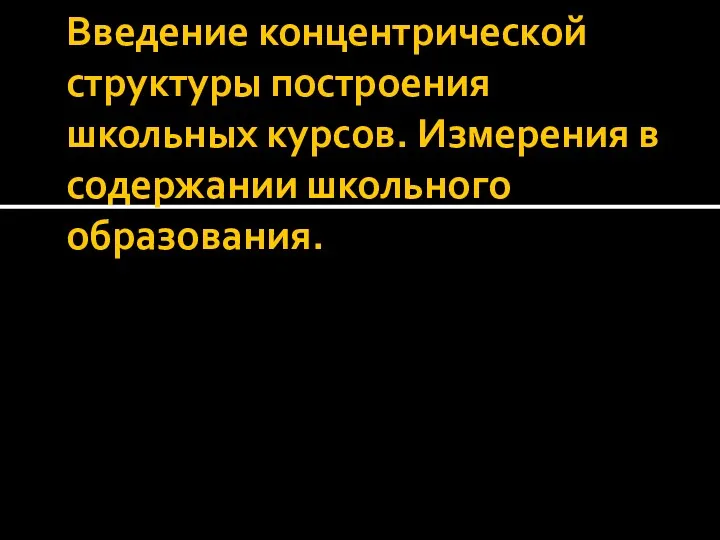 Введение концентрической структуры построения школьных курсов. Измерения в содержании школьного образования.