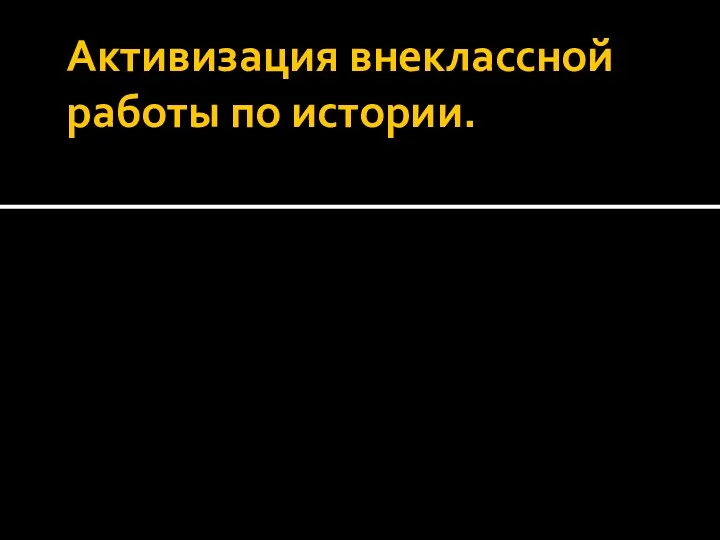 Активизация внеклассной работы по истории.