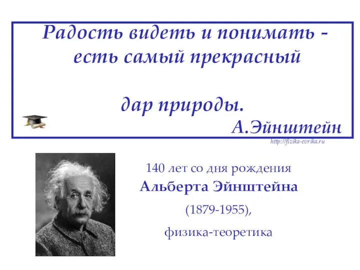 Радость видеть и понимать - есть самый прекрасный дар природы. А.Эйнштейн http://fizika-evrika.ru 140