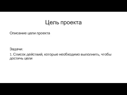 Цель проекта Описание цели проекта Задачи: 1. Список действий, которые необходимо выполнить, чтобы достичь цели