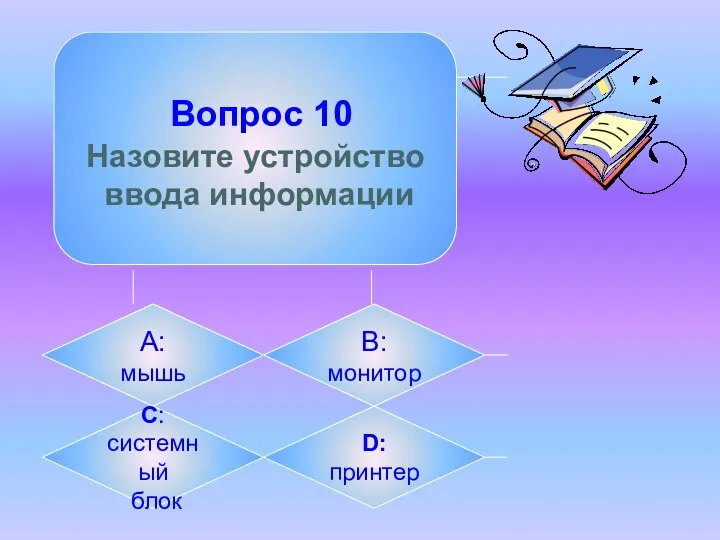 Вопрос 10 Назовите устройство ввода информации А: мышь B: монитор C: системный блок D: принтер