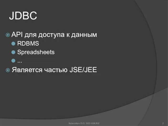 JDBC API для доступа к данным RDBMS Spreadsheets ... Является частью JSE/JEE Kolesnikov D.O. SED KNURE
