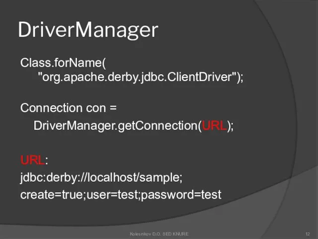DriverManager Class.forName( "org.apache.derby.jdbc.ClientDriver"); Connection con = DriverManager.getConnection(URL); URL: jdbc:derby://localhost/sample; create=true;user=test;password=test Kolesnikov D.O. SED KNURE