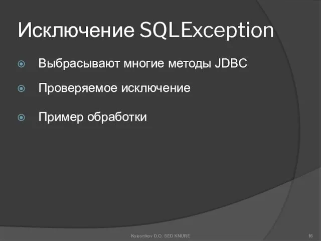 Исключение SQLException Выбрасывают многие методы JDBC Проверяемое исключение Пример обработки Kolesnikov D.O. SED KNURE