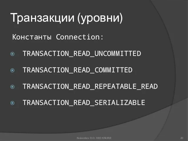 Транзакции (уровни) Константы Connection: TRANSACTION_READ_UNCOMMITTED TRANSACTION_READ_COMMITTED TRANSACTION_READ_REPEATABLE_READ TRANSACTION_READ_SERIALIZABLE Kolesnikov D.O. SED KNURE