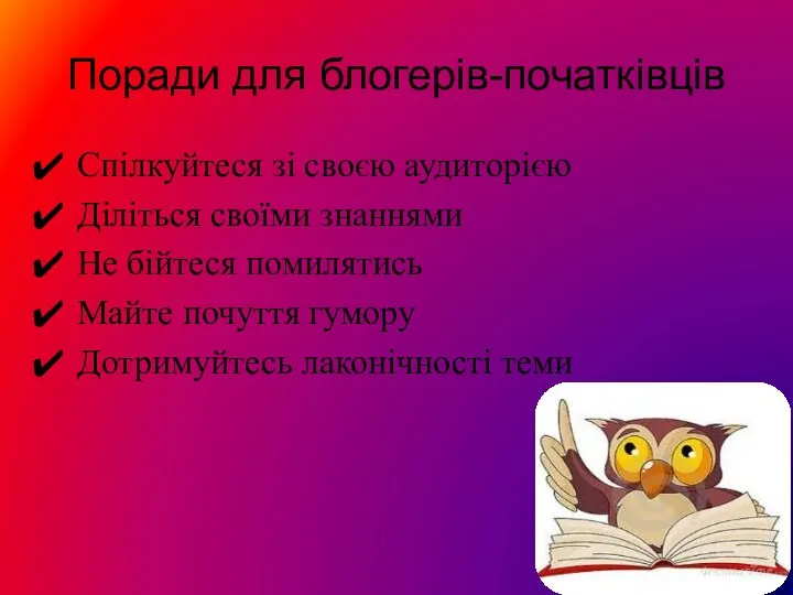 Поради для блогерів-початківців Спілкуйтеся зі своєю аудиторією Діліться своїми знаннями Не бійтеся помилятись