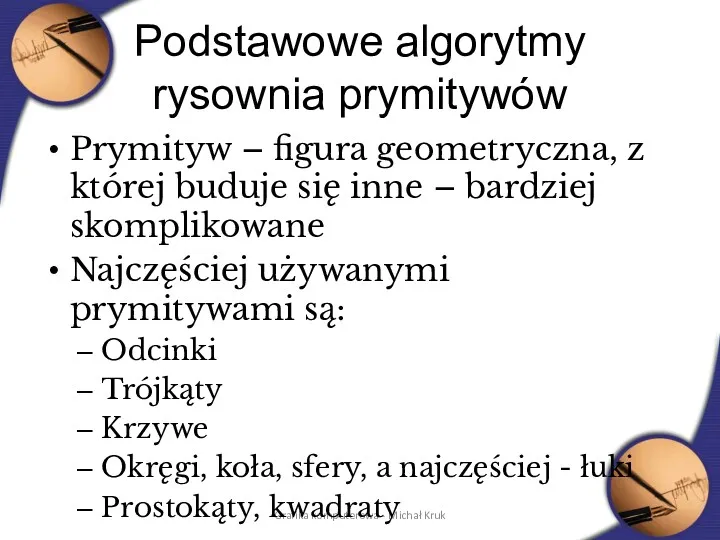 Grafika komputerowa - Michał Kruk Podstawowe algorytmy rysownia prymitywów Prymityw – figura geometryczna,