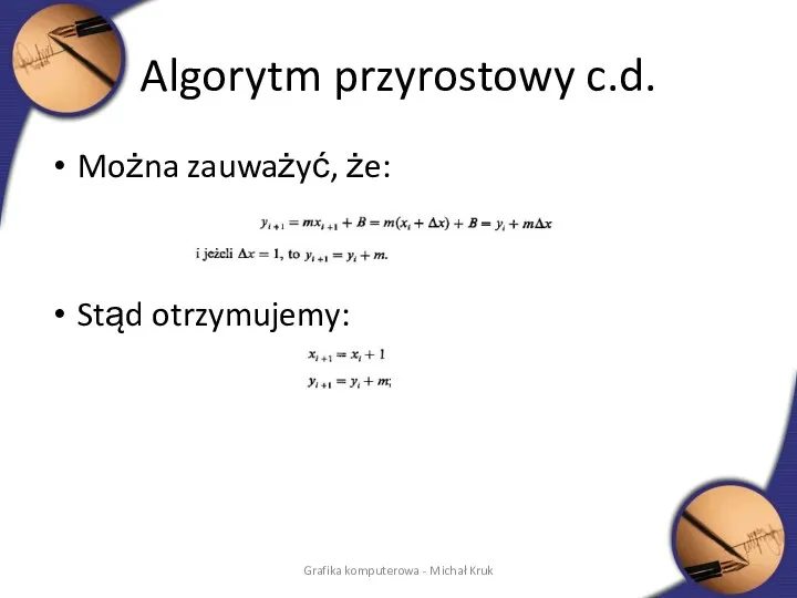 Algorytm przyrostowy c.d. Można zauważyć, że: Stąd otrzymujemy: Grafika komputerowa - Michał Kruk