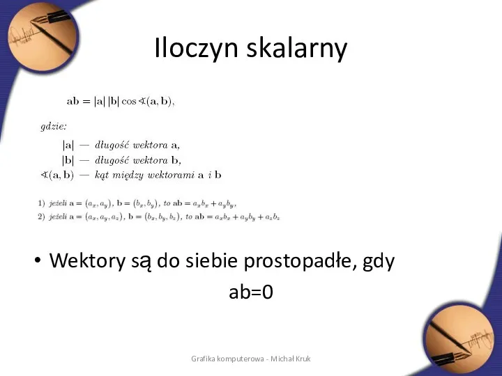 Iloczyn skalarny Wektory są do siebie prostopadłe, gdy ab=0 Grafika komputerowa - Michał Kruk