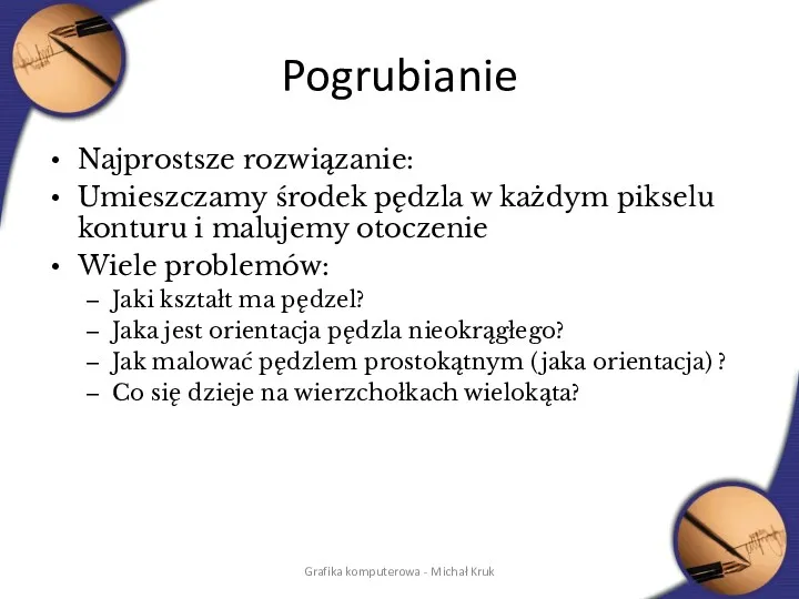 Pogrubianie Najprostsze rozwiązanie: Umieszczamy środek pędzla w każdym pikselu konturu i malujemy otoczenie