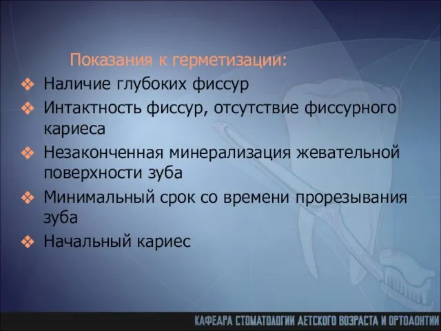 Показания к герметизации: Наличие глубоких фиссур Интактность фиссур, отсутствие фиссурного кариеса Незаконченная минерализация