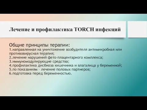 Лечение и профилактика TORCH инфекций Общие принципы терапии: 1.направленная на уничтожение возбудителя антимикробная