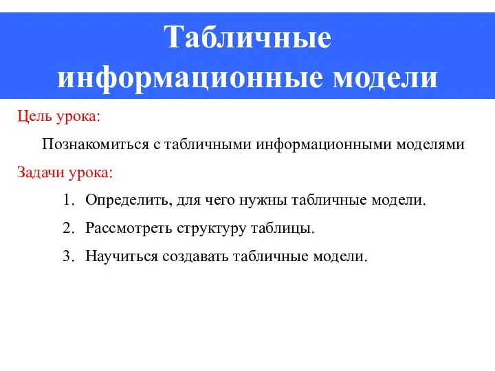 Табличные информационные модели Цель урока: Познакомиться с табличными информационными моделями