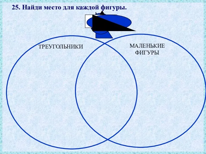 25. Найди место для каждой фигуры. ТРЕУГОЛЬНИКИ МАЛЕНЬКИЕ ФИГУРЫ