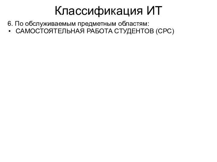 Классификация ИТ 6. По обслуживаемым предметным областям: САМОСТОЯТЕЛЬНАЯ РАБОТА СТУДЕНТОВ (СРС)