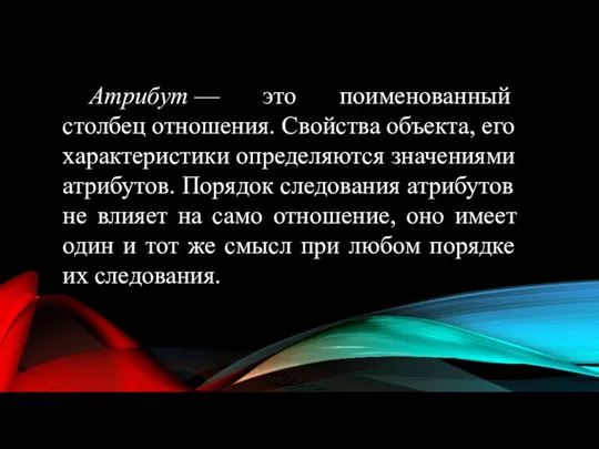 Атрибут — это поименованный столбец отношения. Свойства объекта, его характеристики