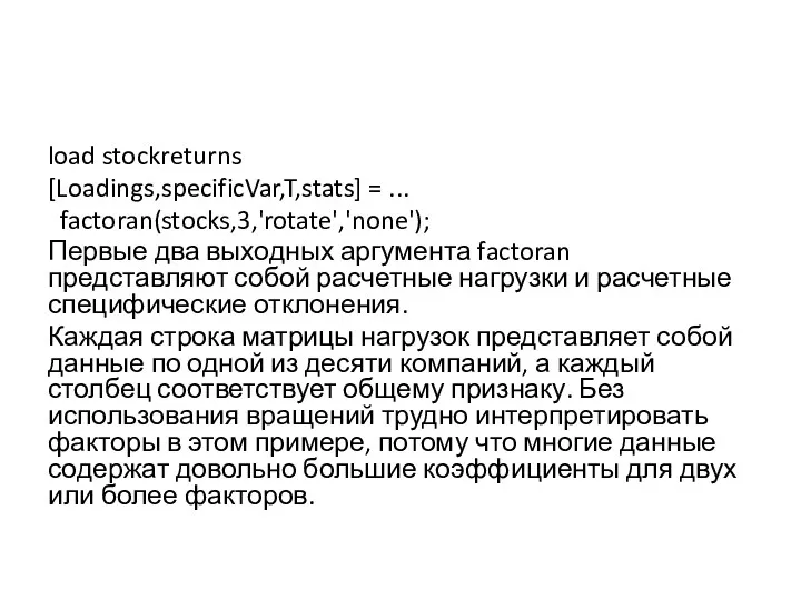 load stockreturns [Loadings,specificVar,T,stats] = ... factoran(stocks,3,'rotate','none'); Первые два выходных аргумента