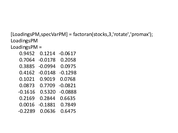 [LoadingsPM,specVarPM] = factoran(stocks,3,'rotate','promax'); LoadingsPM LoadingsPM = 0.9452 0.1214 -0.0617 0.7064