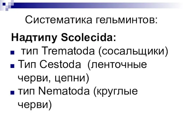 Систематика гельминтов: Надтипу Scolecida: тип Trematoda (сосальщики) Тип Cestoda (ленточные черви, цепни) тип Nematoda (круглые черви)