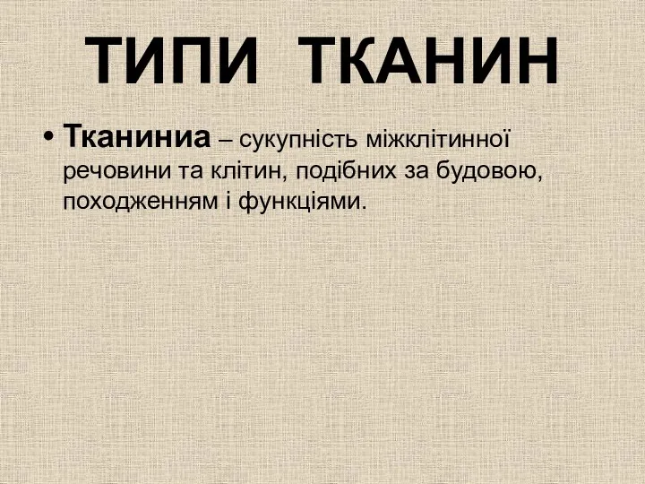 ТИПИ ТКАНИН Тканиниа – сукупність міжклітинної речовини та клітин, подібних за будовою, походженням і функціями.