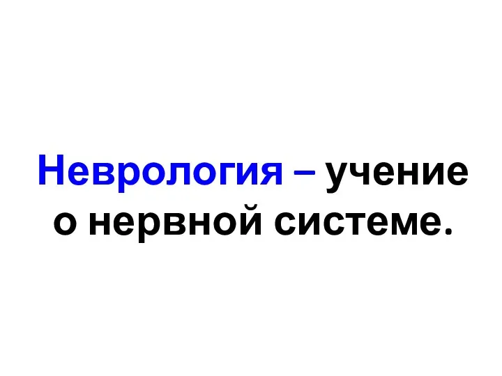 Неврология – учение о нервной системе.