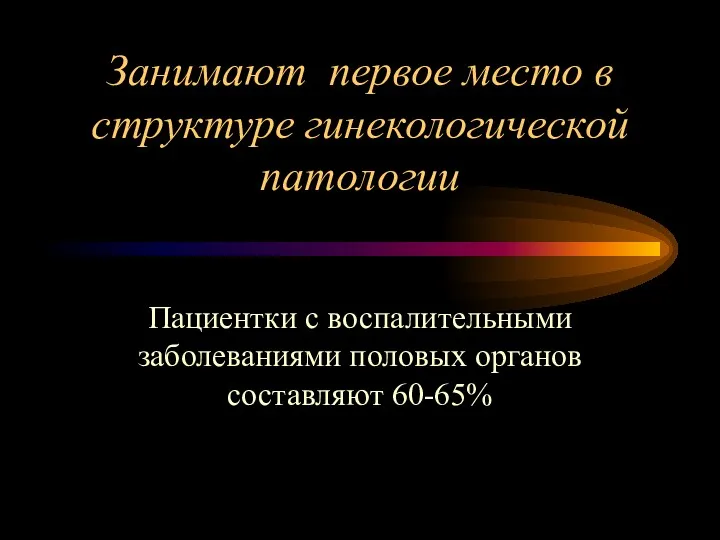 Занимают первое место в структуре гинекологической патологии Пациентки с воспалительными заболеваниями половых органов составляют 60-65%