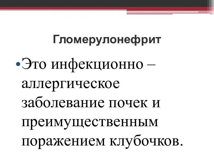 Гломерулонефрит Это инфекционно – аллергическое заболевание почек и преимущественным поражением клубочков.