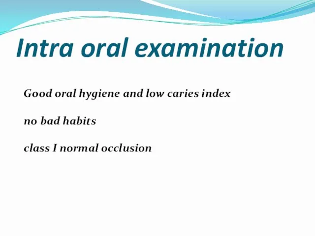 Intra oral examination Good oral hygiene and low caries index no bad habits