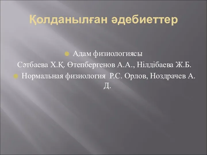 Қолданылған әдебиеттер Адам физиологиясы Сәтбаева Х.Қ. Өтепбергенов А.А., Нілдібаева Ж.Б. Нормальная физиология Р.С. Орлов, Ноздрачев А.Д.