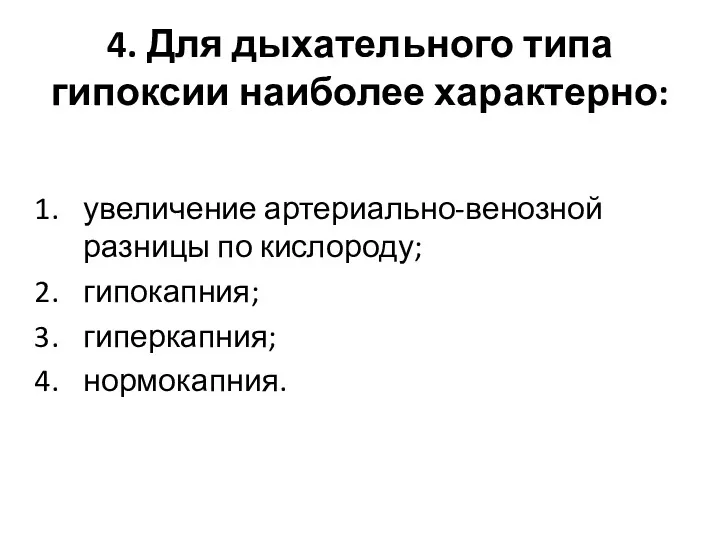 4. Для дыхательного типа гипоксии наиболее характерно: увеличение артериально-венозной разницы по кислороду; гипокапния; гиперкапния; нормокапния.