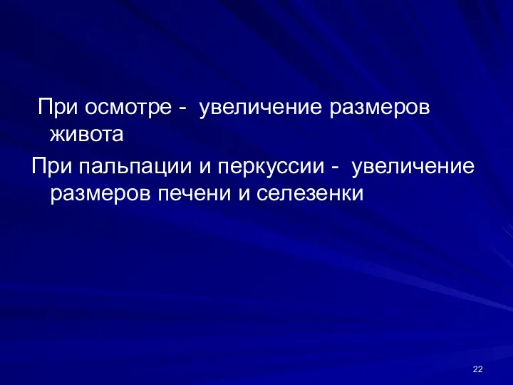 При осмотре - увеличение размеров живота При пальпации и перкуссии - увеличение размеров печени и селезенки